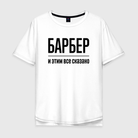 Мужская футболка хлопок Oversize с принтом Барбер   и этим все сказано в Санкт-Петербурге, 100% хлопок | свободный крой, круглый ворот, “спинка” длиннее передней части | 