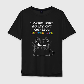 Мужская футболка хлопок Oversize с принтом I work hard, so my cat can live a better life в Курске, 100% хлопок | свободный крой, круглый ворот, “спинка” длиннее передней части | 