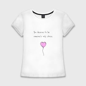 Женская футболка хлопок Slim с принтом You deserve to be someones only choice в Санкт-Петербурге,  |  | Тематика изображения на принте: 