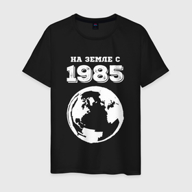 Мужская футболка хлопок с принтом На Земле с 1985 с краской на темном , 100% хлопок | прямой крой, круглый вырез горловины, длина до линии бедер, слегка спущенное плечо. | 