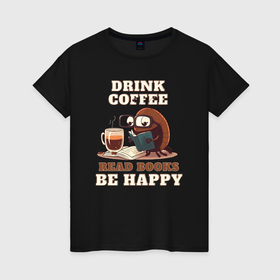 Женская футболка хлопок с принтом Drink Coffee, Read Books, Be Happy , 100% хлопок | прямой крой, круглый вырез горловины, длина до линии бедер, слегка спущенное плечо | Тематика изображения на принте: 