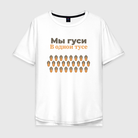 Мужская футболка хлопок Oversize с принтом Мы гуси в одной тусе в Белгороде, 100% хлопок | свободный крой, круглый ворот, “спинка” длиннее передней части | 
