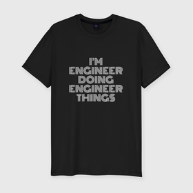 Мужская футболка хлопок Slim с принтом Im engineer doing engineer things в Курске, 92% хлопок, 8% лайкра | приталенный силуэт, круглый вырез ворота, длина до линии бедра, короткий рукав | Тематика изображения на принте: 