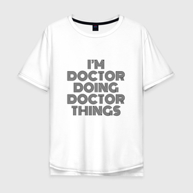 Мужская футболка хлопок Oversize с принтом Im doing doctor things в Новосибирске, 100% хлопок | свободный крой, круглый ворот, “спинка” длиннее передней части | 