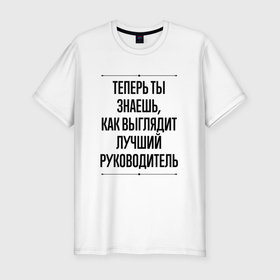 Мужская футболка хлопок Slim с принтом Теперь ты знаешь как выглядит лучший руководитель в Новосибирске, 92% хлопок, 8% лайкра | приталенный силуэт, круглый вырез ворота, длина до линии бедра, короткий рукав | 
