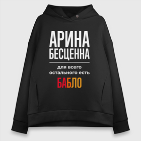Женское худи Oversize хлопок с принтом Арина бесценна, для всего остального есть деньги в Ухте, френч-терри — 70% хлопок, 30% полиэстер. Мягкий теплый начес внутри —100% хлопок | боковые карманы, эластичные манжеты и нижняя кромка, капюшон на магнитной кнопке | 