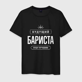 Мужская футболка хлопок с принтом Надпись: будущий лучший бариста в Белгороде, 100% хлопок | прямой крой, круглый вырез горловины, длина до линии бедер, слегка спущенное плечо. | 