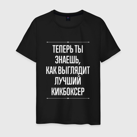 Мужская футболка хлопок с принтом Теперь ты знаешь, как выглядит лучший кикбоксер в Санкт-Петербурге, 100% хлопок | прямой крой, круглый вырез горловины, длина до линии бедер, слегка спущенное плечо. | 