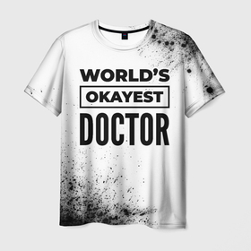 Мужская футболка 3D с принтом Worlds okayest doctor   white в Петрозаводске, 100% полиэфир | прямой крой, круглый вырез горловины, длина до линии бедер | Тематика изображения на принте: 