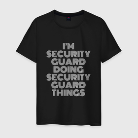 Мужская футболка хлопок с принтом Im security guard doing security guard things в Кировске, 100% хлопок | прямой крой, круглый вырез горловины, длина до линии бедер, слегка спущенное плечо. | 