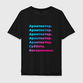 Мужская футболка хлопок Oversize с принтом Архитектор суббота воскресенье в Новосибирске, 100% хлопок | свободный крой, круглый ворот, “спинка” длиннее передней части | 