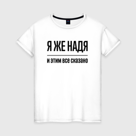Женская футболка хлопок с принтом Я же Надя   и этим всё сказано в Петрозаводске, 100% хлопок | прямой крой, круглый вырез горловины, длина до линии бедер, слегка спущенное плечо | Тематика изображения на принте: 