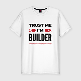 Мужская футболка хлопок Slim с принтом Trust me   Im builder в Белгороде, 92% хлопок, 8% лайкра | приталенный силуэт, круглый вырез ворота, длина до линии бедра, короткий рукав | Тематика изображения на принте: 