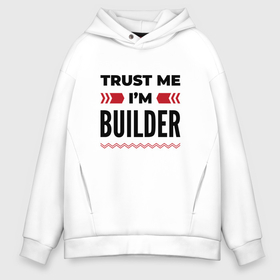 Мужское худи Oversize хлопок с принтом Trust me   Im builder в Кировске, френч-терри — 70% хлопок, 30% полиэстер. Мягкий теплый начес внутри —100% хлопок | боковые карманы, эластичные манжеты и нижняя кромка, капюшон на магнитной кнопке | 