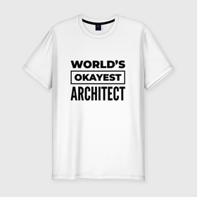 Мужская футболка хлопок Slim с принтом The worlds okayest architect , 92% хлопок, 8% лайкра | приталенный силуэт, круглый вырез ворота, длина до линии бедра, короткий рукав | Тематика изображения на принте: 