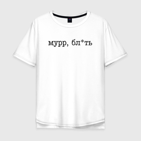 Мужская футболка хлопок Oversize с принтом Мурр, блть   нецензурная лексика в Петрозаводске, 100% хлопок | свободный крой, круглый ворот, “спинка” длиннее передней части | 