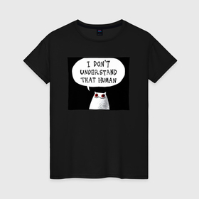 Женская футболка хлопок с принтом Мрачный кот   я не понимаю этого человека в Санкт-Петербурге, 100% хлопок | прямой крой, круглый вырез горловины, длина до линии бедер, слегка спущенное плечо | 