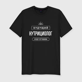 Мужская футболка хлопок Slim с принтом Надпись: будущий лучший нутрициолог в городе Новоалтайск, 92% хлопок, 8% лайкра | приталенный силуэт, круглый вырез ворота, длина до линии бедра, короткий рукав | 