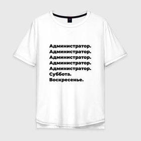 Мужская футболка хлопок Oversize с принтом Администратор   суббота и воскресенье в Санкт-Петербурге, 100% хлопок | свободный крой, круглый ворот, “спинка” длиннее передней части | 