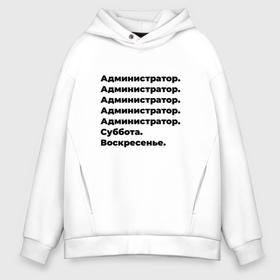 Мужское худи Oversize хлопок с принтом Администратор   суббота и воскресенье в Белгороде, френч-терри — 70% хлопок, 30% полиэстер. Мягкий теплый начес внутри —100% хлопок | боковые карманы, эластичные манжеты и нижняя кромка, капюшон на магнитной кнопке | 