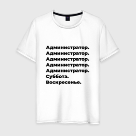 Мужская футболка хлопок с принтом Администратор   суббота и воскресенье в Рязани, 100% хлопок | прямой крой, круглый вырез горловины, длина до линии бедер, слегка спущенное плечо. | 