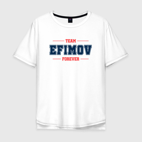 Мужская футболка хлопок Oversize с принтом Team Efimov forever фамилия на латинице в Курске, 100% хлопок | свободный крой, круглый ворот, “спинка” длиннее передней части | 