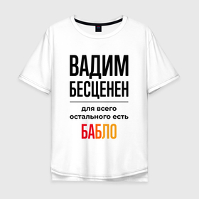 Мужская футболка хлопок Oversize с принтом Вадим бесценен, для всего остального есть бабло в Белгороде, 100% хлопок | свободный крой, круглый ворот, “спинка” длиннее передней части | Тематика изображения на принте: 