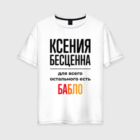 Женская футболка хлопок Oversize с принтом Ксения бесценна, для всего остального есть бабло в Новосибирске, 100% хлопок | свободный крой, круглый ворот, спущенный рукав, длина до линии бедер
 | 