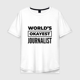 Мужская футболка хлопок Oversize с принтом The worlds okayest journalist в Тюмени, 100% хлопок | свободный крой, круглый ворот, “спинка” длиннее передней части | 
