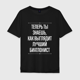 Мужская футболка хлопок Oversize с принтом Теперь ты знаешь, как выглядит лучший биатлонист в Санкт-Петербурге, 100% хлопок | свободный крой, круглый ворот, “спинка” длиннее передней части | Тематика изображения на принте: 