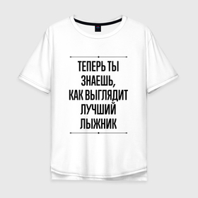 Мужская футболка хлопок Oversize с принтом Теперь ты знаешь как выглядит лучший лыжник в Новосибирске, 100% хлопок | свободный крой, круглый ворот, “спинка” длиннее передней части | Тематика изображения на принте: 
