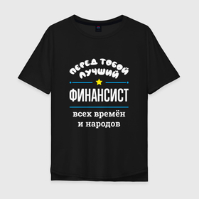 Мужская футболка хлопок Oversize с принтом Перед тобой лучший финансист всех времён и народов в Кировске, 100% хлопок | свободный крой, круглый ворот, “спинка” длиннее передней части | 