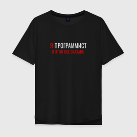 Мужская футболка хлопок Oversize с принтом Я программист и этим все  сказано в городе Новоалтайск, 100% хлопок | свободный крой, круглый ворот, “спинка” длиннее передней части | 