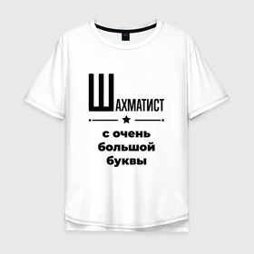 Мужская футболка хлопок Oversize с принтом Шахматист   с очень большой буквы в Кировске, 100% хлопок | свободный крой, круглый ворот, “спинка” длиннее передней части | Тематика изображения на принте: 