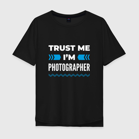Мужская футболка хлопок Oversize с принтом Trust me Im photographer в Тюмени, 100% хлопок | свободный крой, круглый ворот, “спинка” длиннее передней части | 