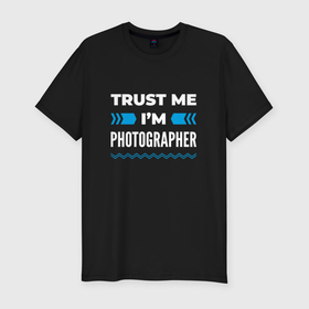 Мужская футболка хлопок Slim с принтом Trust me Im photographer в Новосибирске, 92% хлопок, 8% лайкра | приталенный силуэт, круглый вырез ворота, длина до линии бедра, короткий рукав | 