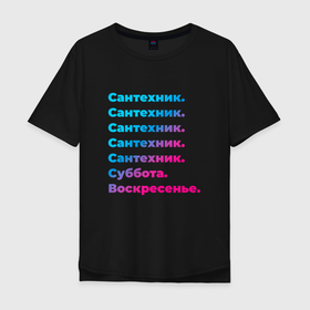 Мужская футболка хлопок Oversize с принтом Сантехник суббота воскресенье в Новосибирске, 100% хлопок | свободный крой, круглый ворот, “спинка” длиннее передней части | 