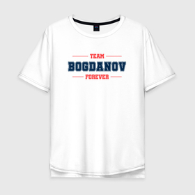 Мужская футболка хлопок Oversize с принтом Team Bogdanov forever фамилия на латинице в Курске, 100% хлопок | свободный крой, круглый ворот, “спинка” длиннее передней части | 