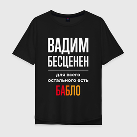 Мужская футболка хлопок Oversize с принтом Вадим бесценен, для всего остального есть деньги в Белгороде, 100% хлопок | свободный крой, круглый ворот, “спинка” длиннее передней части | Тематика изображения на принте: 
