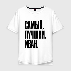 Мужская футболка хлопок Oversize с принтом Надпись самый лучший Иван: символ и надпись , 100% хлопок | свободный крой, круглый ворот, “спинка” длиннее передней части | 