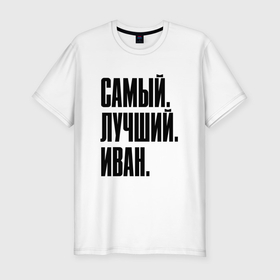 Мужская футболка хлопок Slim с принтом Надпись самый лучший Иван: символ и надпись в Новосибирске, 92% хлопок, 8% лайкра | приталенный силуэт, круглый вырез ворота, длина до линии бедра, короткий рукав | 