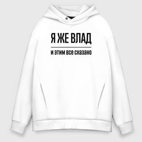 Мужское худи Oversize хлопок с принтом Я же Влад   и этим всё сказано в городе Новоалтайск, френч-терри — 70% хлопок, 30% полиэстер. Мягкий теплый начес внутри —100% хлопок | боковые карманы, эластичные манжеты и нижняя кромка, капюшон на магнитной кнопке | Тематика изображения на принте: 