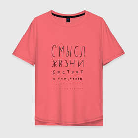 Мужская футболка хлопок Oversize с принтом Смысл жизни в том что... в Новосибирске, 100% хлопок | свободный крой, круглый ворот, “спинка” длиннее передней части | Тематика изображения на принте: 