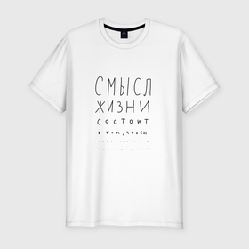 Мужская футболка хлопок Slim с принтом Смысл жизни в том что... в Екатеринбурге, 92% хлопок, 8% лайкра | приталенный силуэт, круглый вырез ворота, длина до линии бедра, короткий рукав | 