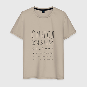 Мужская футболка хлопок с принтом Смысл жизни в том что... в Новосибирске, 100% хлопок | прямой крой, круглый вырез горловины, длина до линии бедер, слегка спущенное плечо. | 