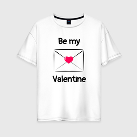 Женская футболка хлопок Oversize с принтом Be my valentine   валентинка в Курске, 100% хлопок | свободный крой, круглый ворот, спущенный рукав, длина до линии бедер
 | 