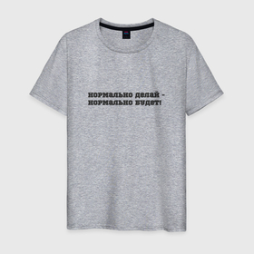 Мужская футболка хлопок с принтом Нормально делай в Петрозаводске, 100% хлопок | прямой крой, круглый вырез горловины, длина до линии бедер, слегка спущенное плечо. | 