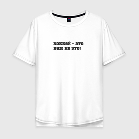 Мужская футболка хлопок Oversize с принтом Хоккей   это вам не это в городе Новоалтайск, 100% хлопок | свободный крой, круглый ворот, “спинка” длиннее передней части | 