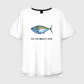 Мужская футболка хлопок Oversize с принтом Рыба не думает в Белгороде, 100% хлопок | свободный крой, круглый ворот, “спинка” длиннее передней части | Тематика изображения на принте: 