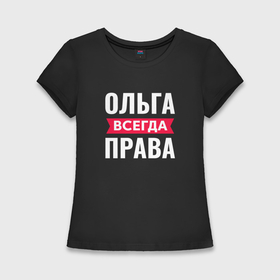 Женская футболка хлопок Slim с принтом Ольга всегда права в Петрозаводске,  |  | 